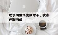 hth华体会-埃尔切主场击败对手，状态逐渐回暖