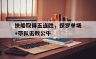 华体会app入口-快船取得五连胜，保罗单场+带队击败公牛