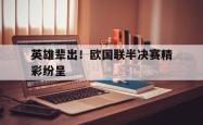 hth华体会-英雄辈出！欧国联半决赛精彩纷呈