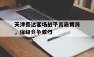华体会app入口-天津泰达客场战平青岛黄海，保级竞争激烈