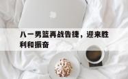 算法研究-八一男篮再战告捷，迎来胜利和振奋