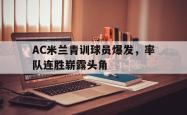 hth华体会-AC米兰青训球员爆发，率队连胜崭露头角