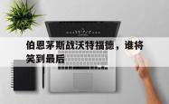 hth华体会-伯恩茅斯战沃特福德，谁将笑到最后