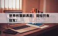 华体会app入口-世界杯赛前表态：目标只有冠军！