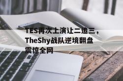 算法研究-TES再次上演让二追三，TheShy战队逆境翻盘震惊全网