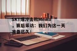华体会app入口-SKT爆冷击败Meiko，赛后采访：我们为这一天准备已久！