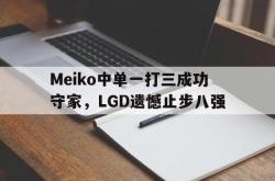 hth华体会-Meiko中单一打三成功守家，LGD遗憾止步八强
