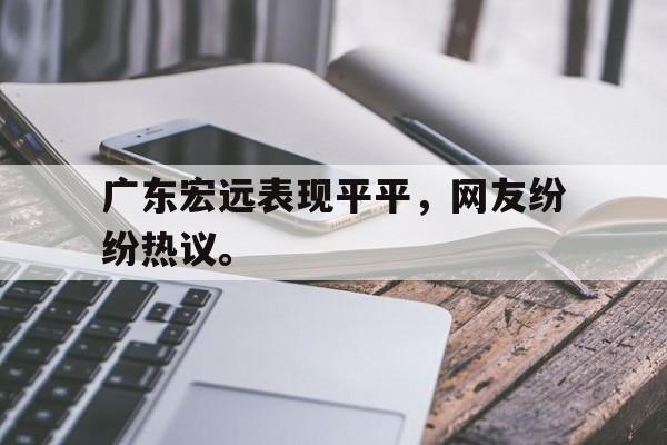 广东宏远表现平平，网友纷纷热议。