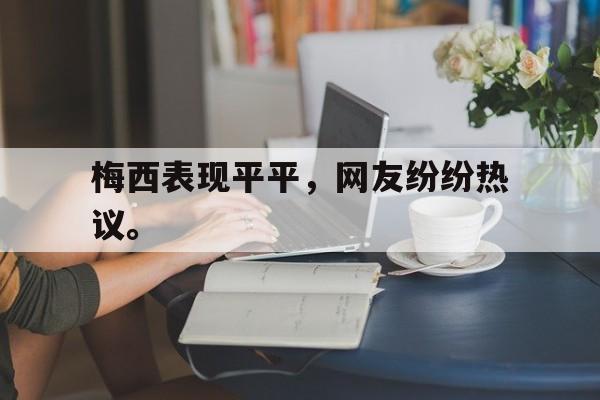 梅西表现平平，网友纷纷热议。