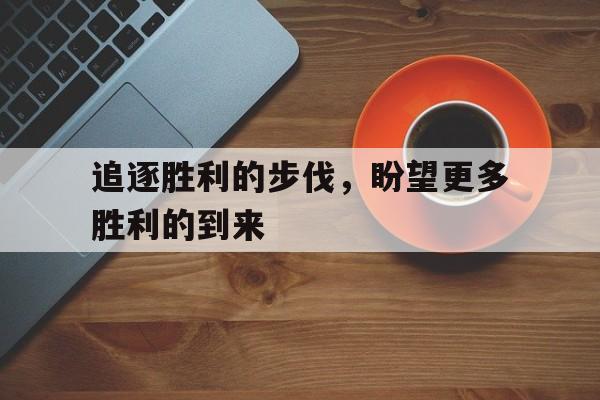 追逐胜利的步伐，盼望更多胜利的到来