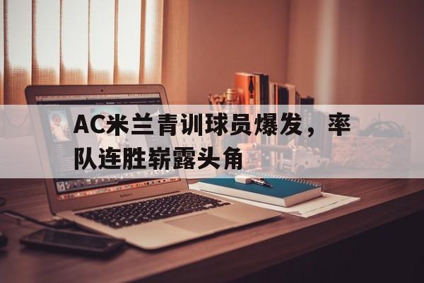 AC米兰青训球员爆发，率队连胜崭露头角